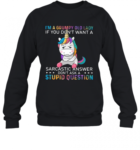 Unicorn I'm A Grumpy Old Lady If You Don't Want A Sarcastic Answer Don't Ask A Stupid Question T-Shirt Unisex Sweatshirt