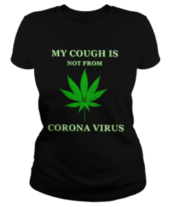 Weed My Cough Is Not From Corona Virus  Classic Ladies