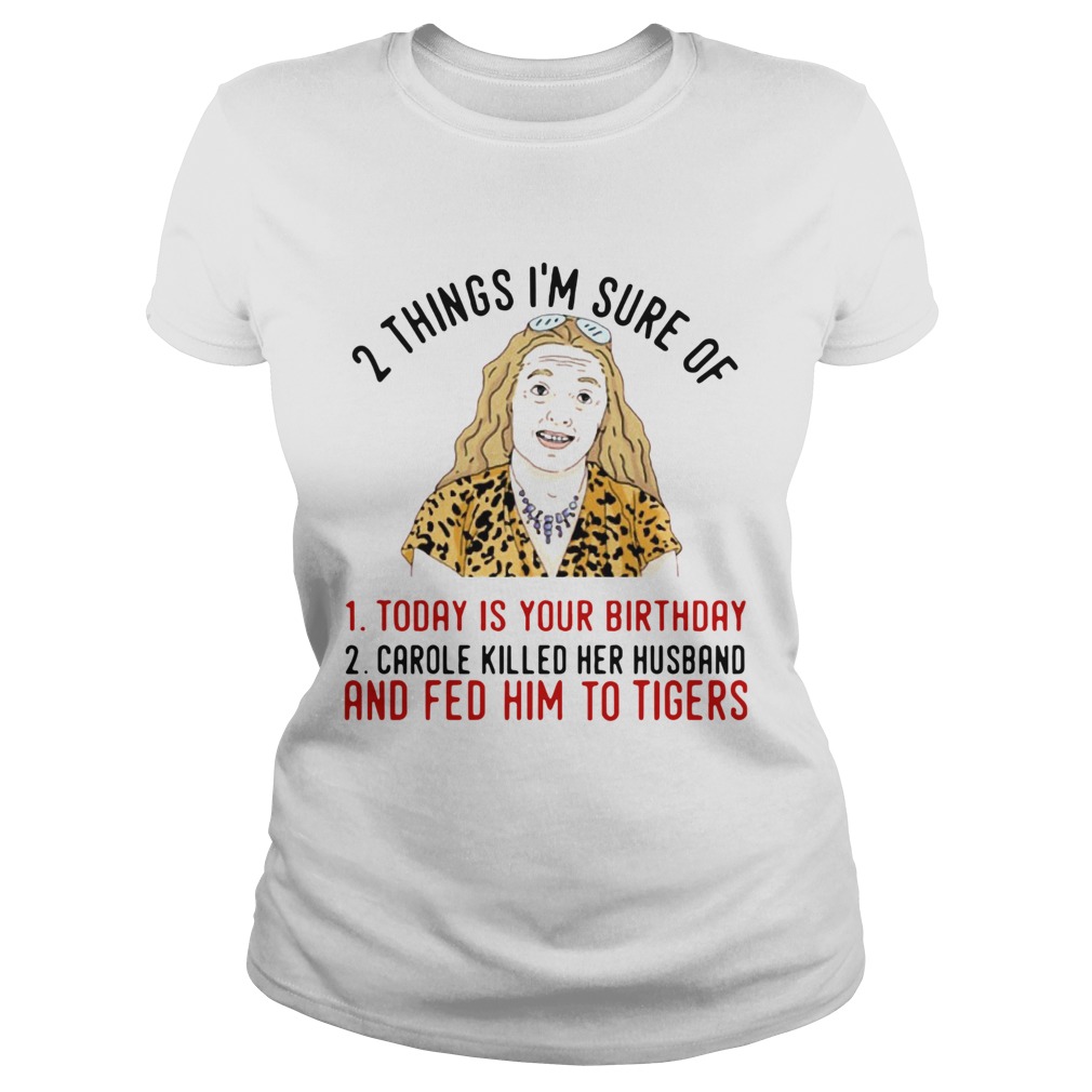 2 Things That Im Sure Today Is Your Birthday Carole Killed Her Husband And Fed Him To Tigers Classic Ladies