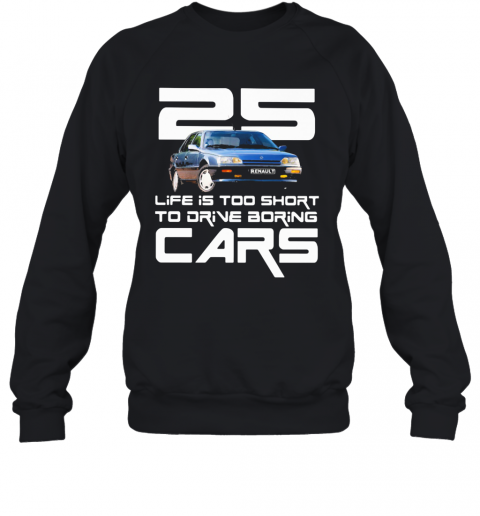 25 Life Is Too Short To Drive Boring Cars T-Shirt Unisex Sweatshirt