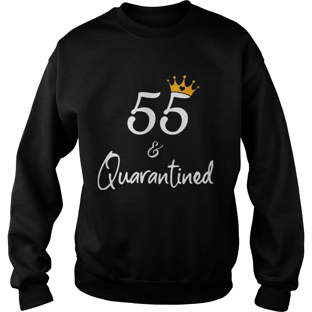 55 birthday queen and quarantined Sweatshirt