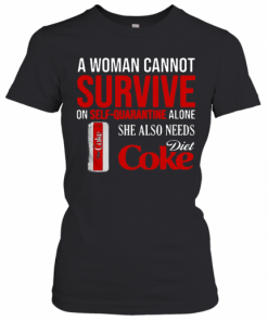 A Woman Cannot Survive On Self Quarantine Alone She Also Needs Diet Coke  T-Shirt Classic Women's T-shirt