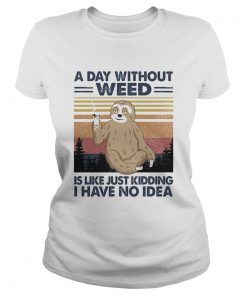 A day without weed is like just kidding I have no idea sloth vintage  Classic Ladies