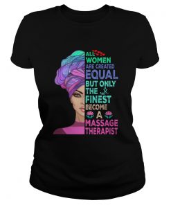 ALL WOMEN ARE CREATED EQUAL BUT ONLY THE FINEST BECOME A MASSAGE THERAPIST  Classic Ladies