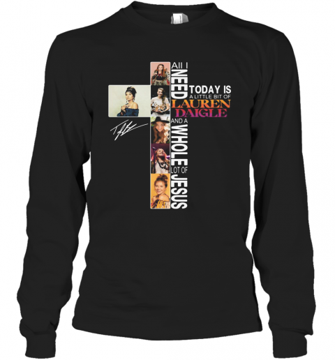 All I Need Today Is A Little Bit Of Lauren Daigle And A Whole Lot Of Jesus Signature T-Shirt Long Sleeved T-shirt 