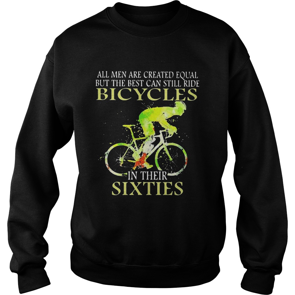 All Men Are Created Equal But The Best Can Still Ride Bicycles In Their Sixties Sweatshirt