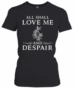 All Shall Love Me And Despair T-Shirt Classic Women's T-shirt