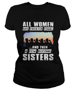 All women are created equal and then a few become sisters  Classic Ladies