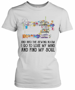 And Into The Sewing Room I Go To Lose My Mind And Find My Soul T-Shirt Classic Women's T-shirt