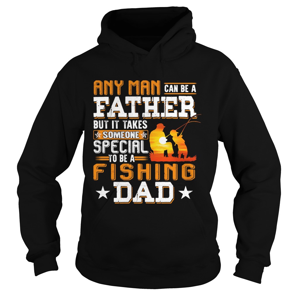 Any man can be a father but it takes someone special to be a fishing dad  Hoodie
