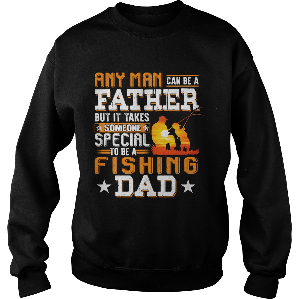 Any man can be a father but it takes someone special to be a fishing dad  Sweatshirt