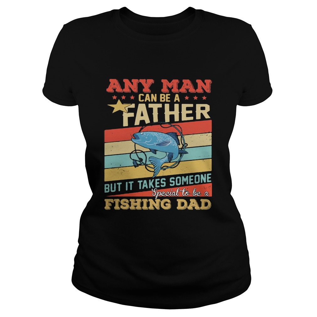 Any man can be a father but it takes someone special to be a fishing dad vintage Classic Ladies
