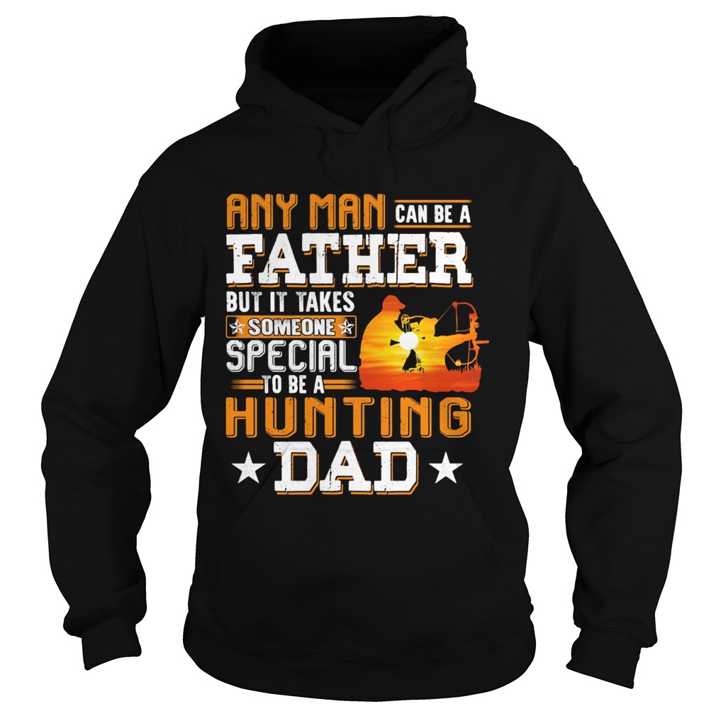 Any man can be a father but it takes someone special to be a hunting dad Hoodie