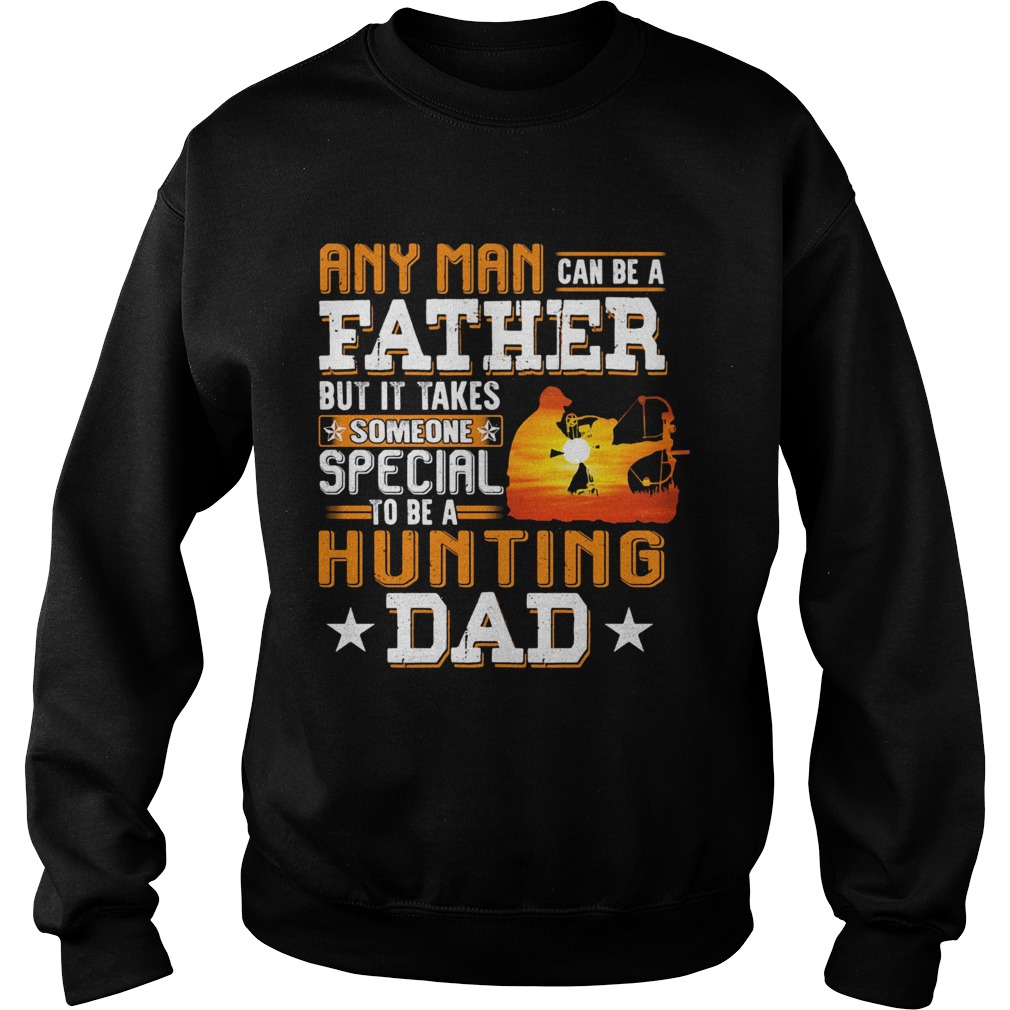 Any man can be a father but it takes someone special to be a hunting dad Sweatshirt
