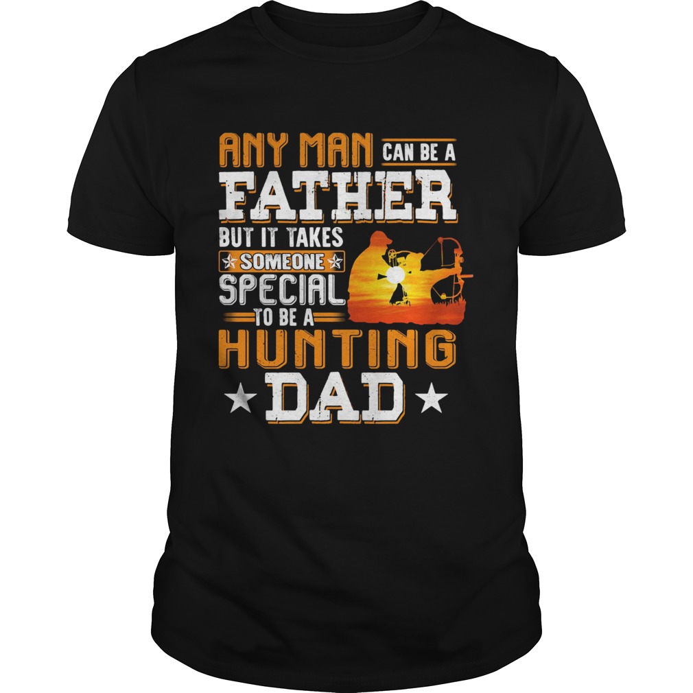 Any man can be a father but it takes someone special to be a hunting dad Unisex
