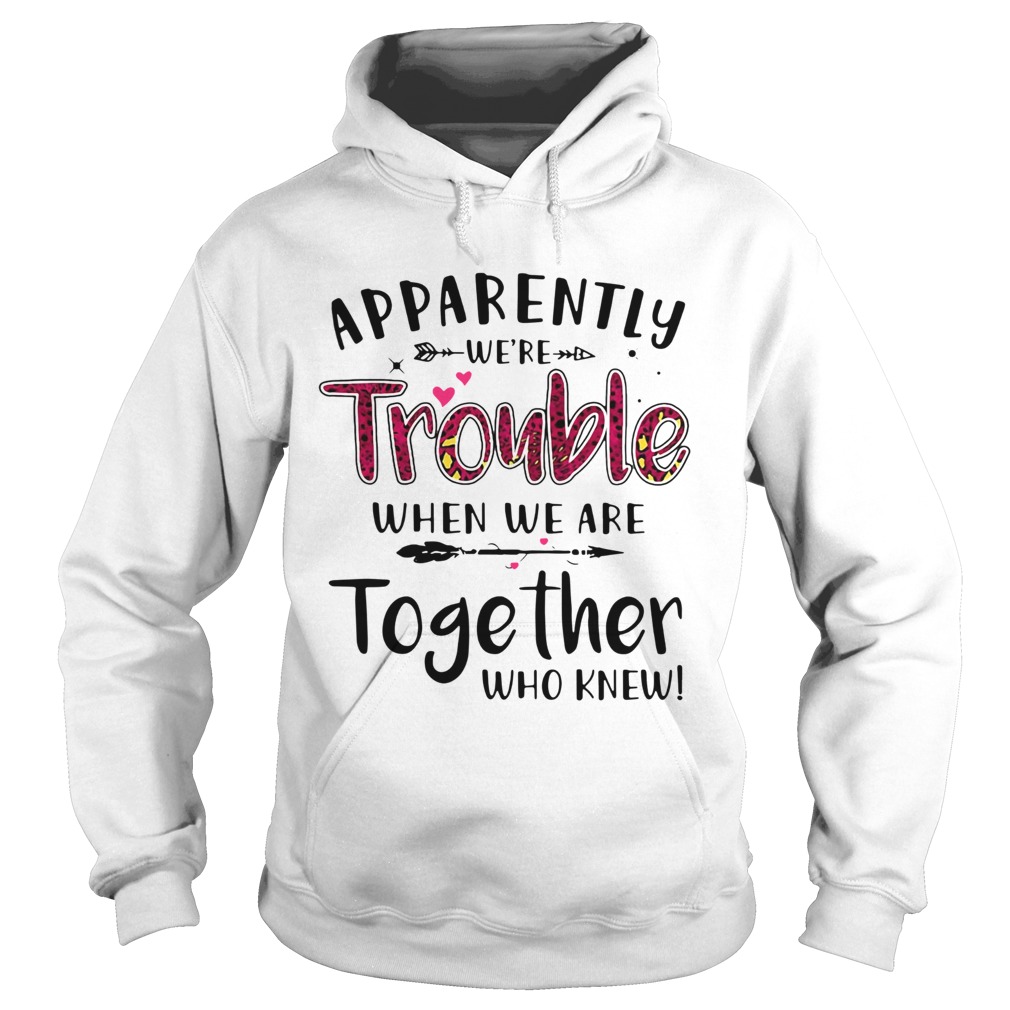 Apparently Were Trouble When We Are Together Who Knew  Hoodie