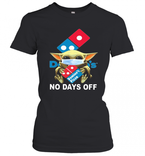 Baby Yoda Hug Domino'S Pizza Mask No Days Off T-Shirt Classic Women's T-shirt