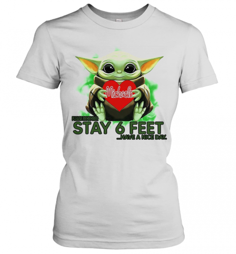 Baby Yoda hug Michaels Stores please stay 6 feet Have a nice day T-Shirt Classic Women's T-shirt
