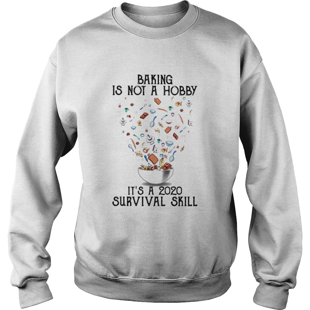 Baking is not a hobby Its a 2020 survival skill  Sweatshirt