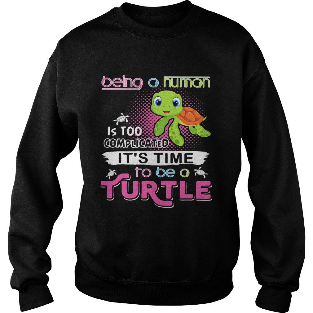 Being a human is too complicated its time to be a turtle  Sweatshirt
