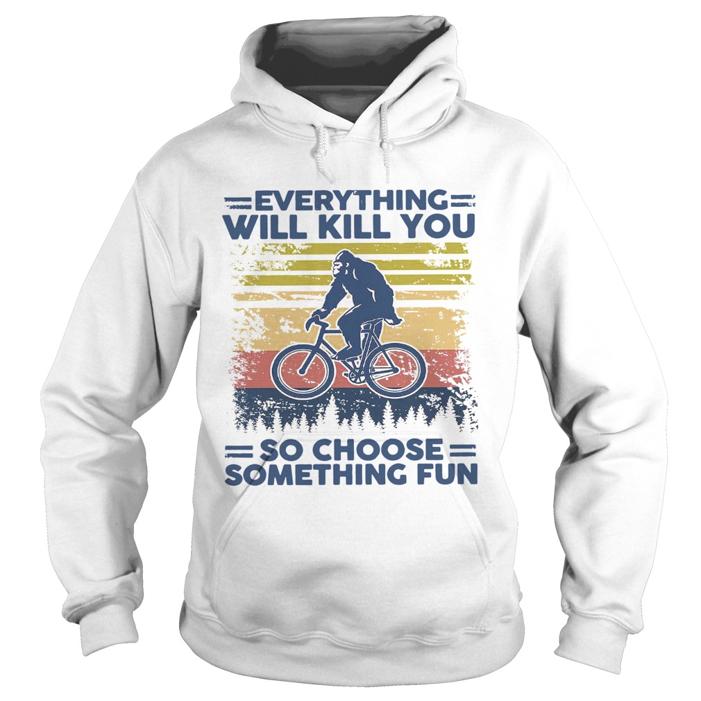 Bigfoot Everything Will Kill You So Choose Something Fun Vintage Hoodie