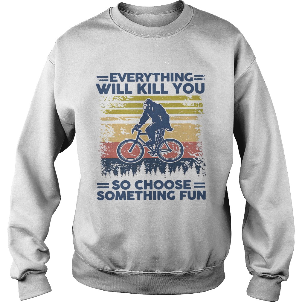 Bigfoot Everything Will Kill You So Choose Something Fun Vintage Sweatshirt