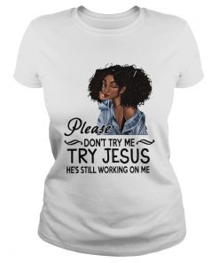 Black Girl Please Dont Try Me Try Jesus Hes Still Working On Me  Classic Ladies