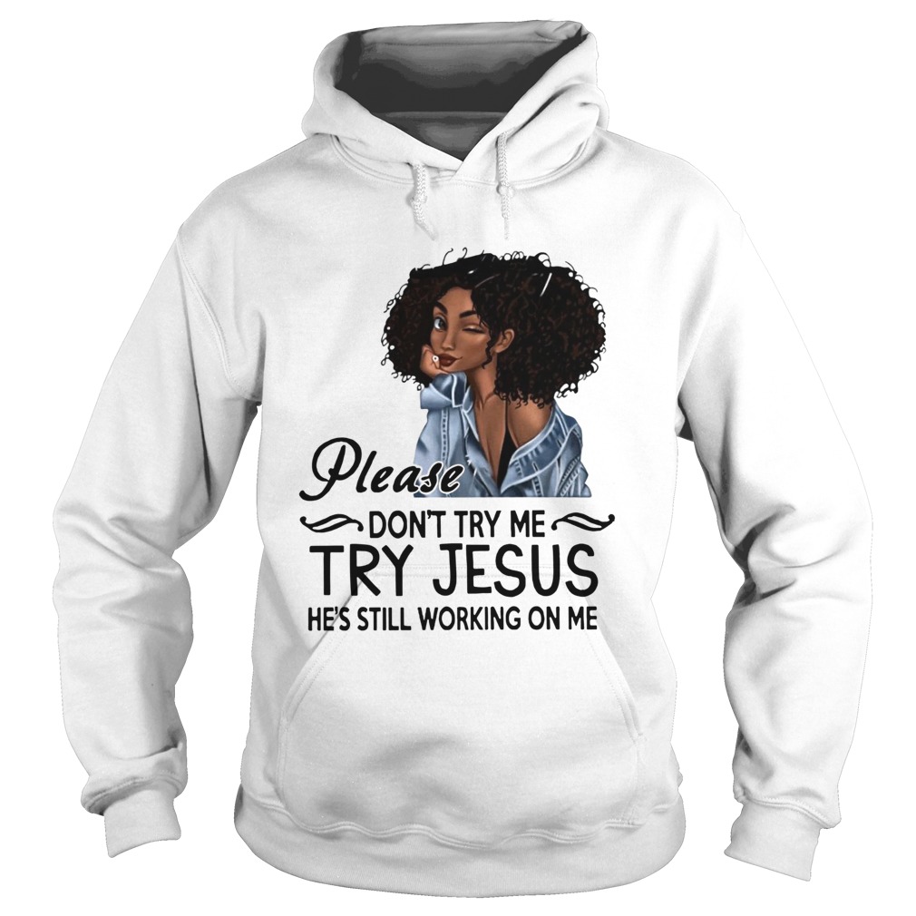 Black Girl Please Dont Try Me Try Jesus Hes Still Working On Me Hoodie