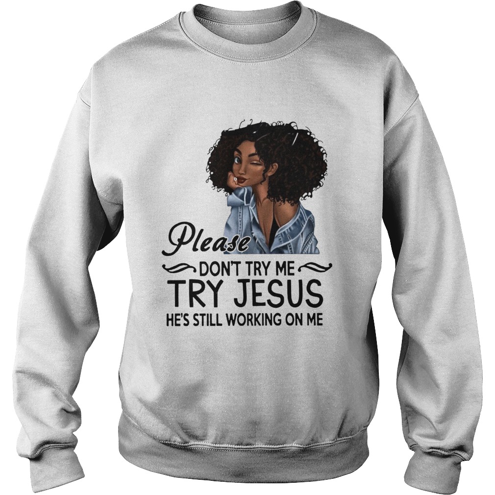 Black Girl Please Dont Try Me Try Jesus Hes Still Working On Me Sweatshirt