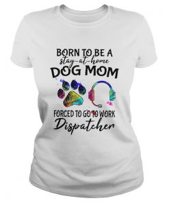 Born To Be A Stay At Home Dog Mom Forced To Go To Work Dispatcher Paw  Classic Ladies