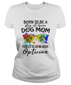 Born to be a stay at home dog mom forced to go to work optician paw  Classic Ladies