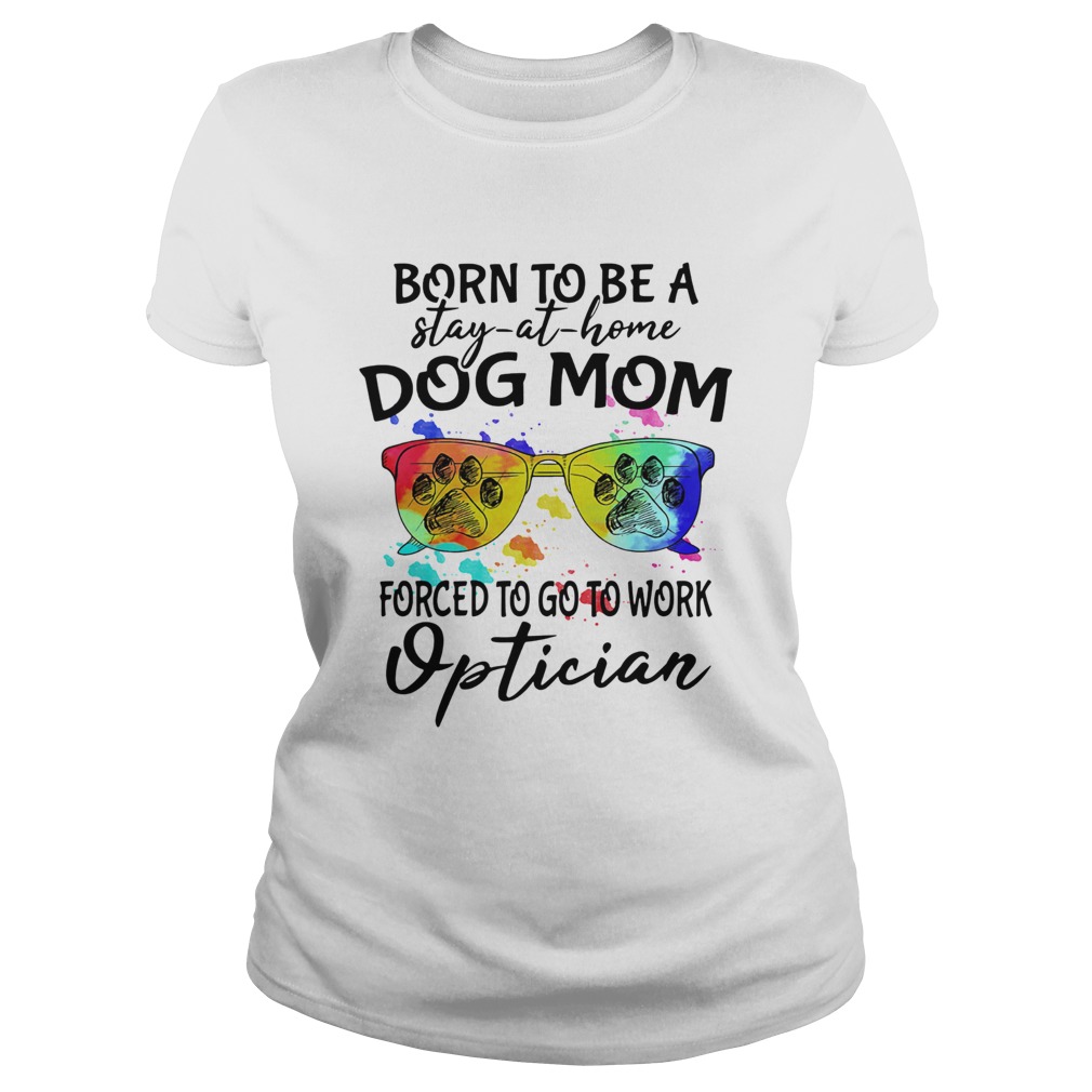 Born to be a stay at home dog mom forced to go to work optician paw  Classic Ladies