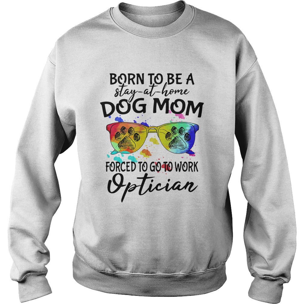 Born to be a stay at home dog mom forced to go to work optician paw  Sweatshirt