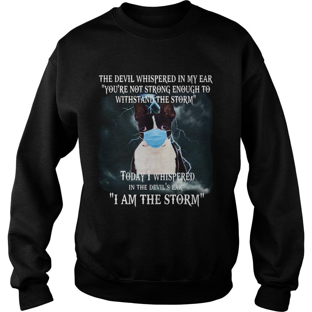 Boston terrier mask the devil whispered in my ear youre not strong enough to withstand the storm s Sweatshirt