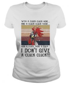 Chicken with a cluck cluck here and a cluck cluck there here a cluck there a cluck i dont give a c Classic Ladies