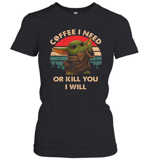 Coffee I need or kill you I will Baby Yoda vintage T-Shirt Classic Women's T-shirt