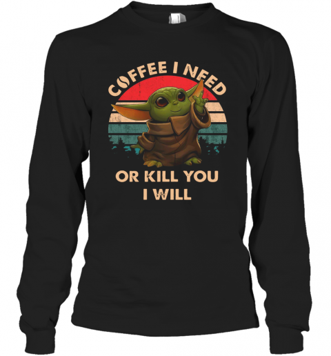 Coffee I need or kill you I will Baby Yoda vintage T-Shirt Long Sleeved T-shirt 