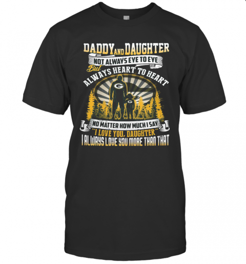 Daddy And Daughter Not Always Eye To Eye But Always Heart To Heart Green Bay Packers Happy Father'S Day T-Shirt