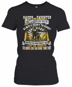Daddy And Daughter Not Always Eye To Eye But Always Heart To Heart Green Bay Packers Happy Father'S Day T-Shirt Classic Women's T-shirt