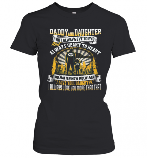 Daddy And Daughter Not Always Eye To Eye But Always Heart To Heart Green Bay Packers Happy Father'S Day T-Shirt Classic Women's T-shirt