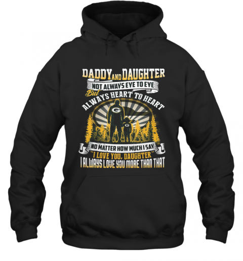 Daddy And Daughter Not Always Eye To Eye But Always Heart To Heart Green Bay Packers Happy Father'S Day T-Shirt Unisex Hoodie