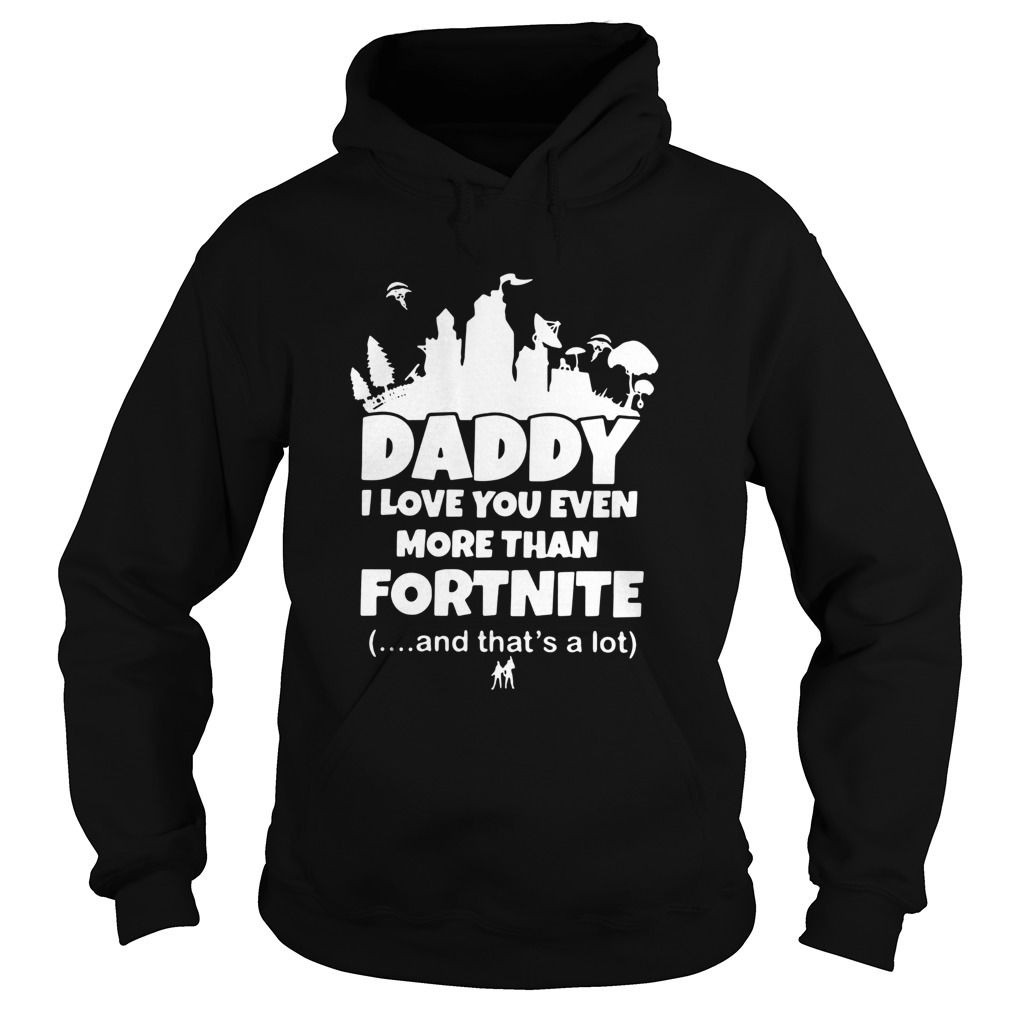 Daddy I Love You Even More Than Fortnite And Thats A Lot Hoodie