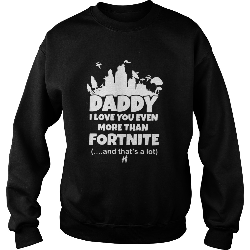Daddy I Love You Even More Than Fortnite And Thats A Lot Sweatshirt