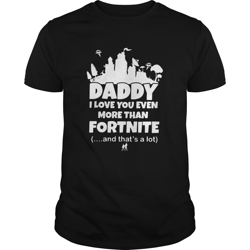 Daddy I Love You Even More Than Fortnite And Thats A Lot Unisex