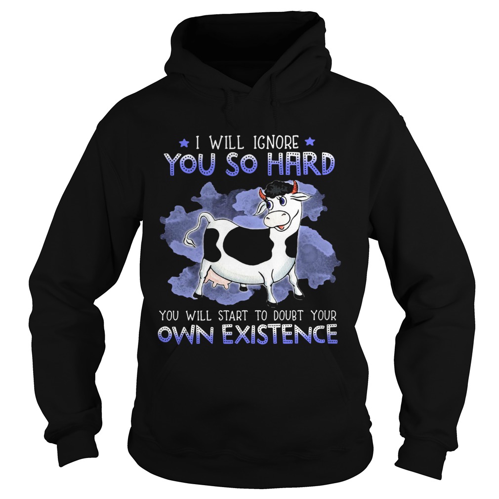 Dairy Cows I Will Ignore You So Hard You Will Start To Doubt Your Own Existence  Hoodie