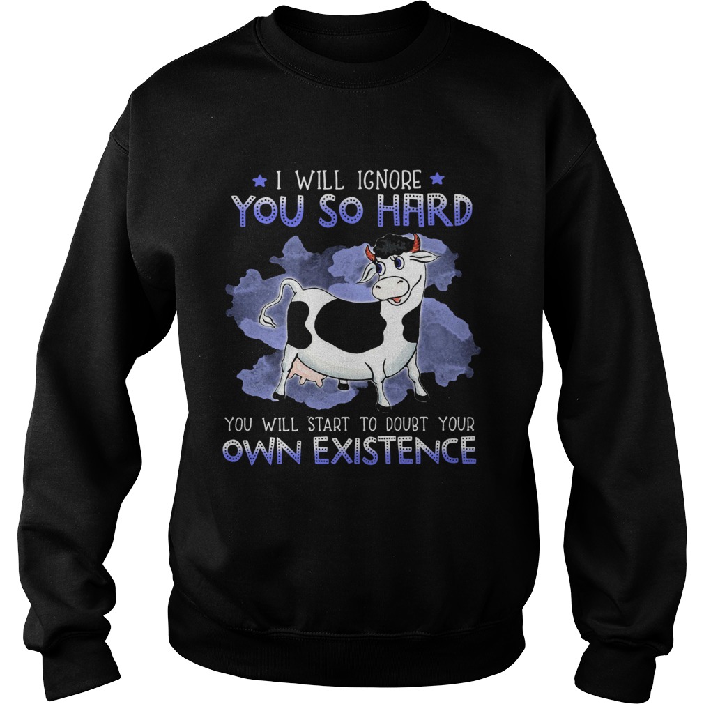 Dairy Cows I Will Ignore You So Hard You Will Start To Doubt Your Own Existence  Sweatshirt
