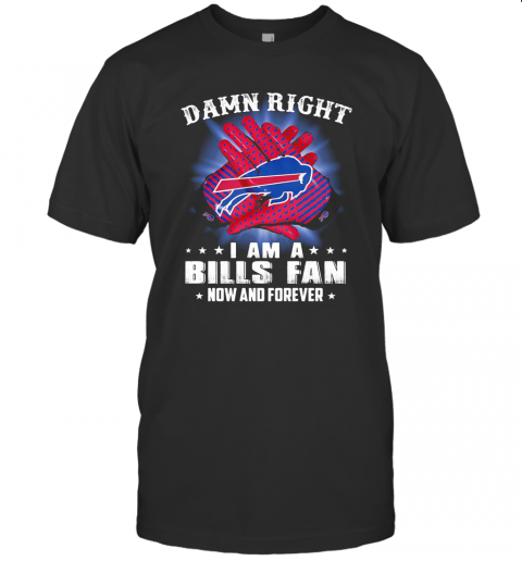 Damn Right I Am A Buffalo Bills Fan Now And Forever Stars T-Shirt
