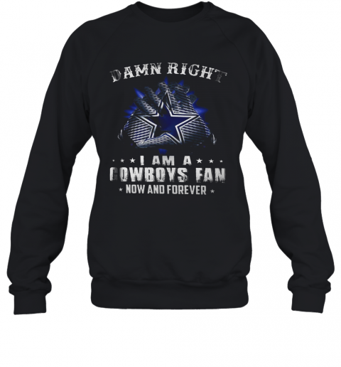 Damn Right I Am A Cowboys Fan Now And Forever T-Shirt Unisex Sweatshirt