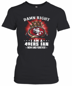 Damn Right I Am A San Francisco 49Ers Fan Now And Forever T-Shirt Classic Women's T-shirt