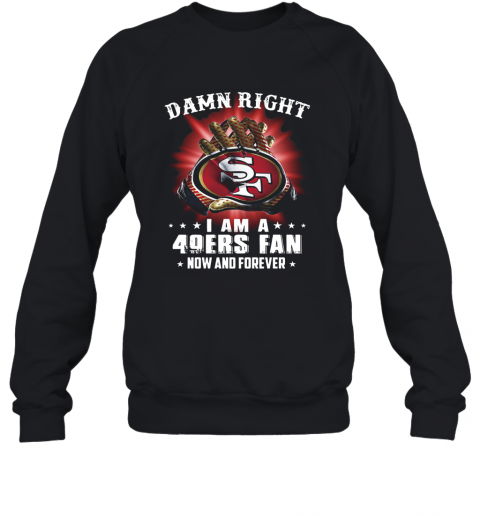 Damn Right I Am A San Francisco 49Ers Fan Now And Forever T-Shirt Unisex Sweatshirt